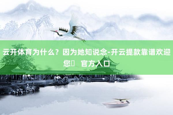 云开体育为什么？因为她知说念-开云提款靠谱欢迎您✅ 官方入口