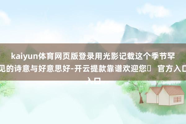 kaiyun体育网页版登录用光影记载这个季节罕见的诗意与好意思好-开云提款靠谱欢迎您✅ 官方入口