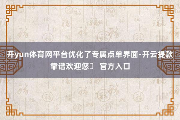 开yun体育网平台优化了专属点单界面-开云提款靠谱欢迎您✅ 官方入口