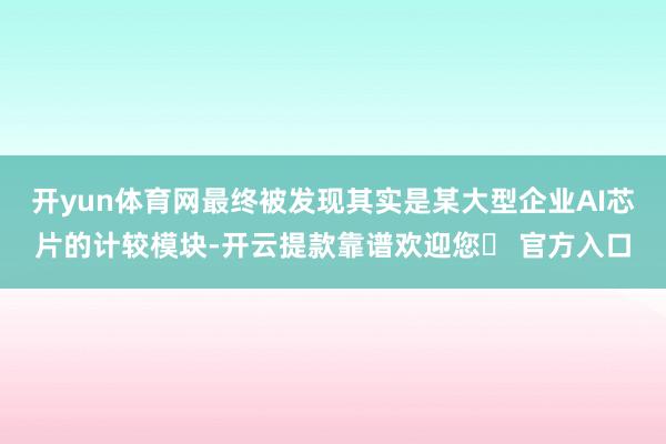 开yun体育网最终被发现其实是某大型企业AI芯片的计较模块-开云提款靠谱欢迎您✅ 官方入口