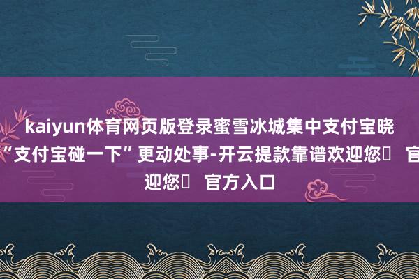 kaiyun体育网页版登录蜜雪冰城集中支付宝晓谕上线“支付宝碰一下”更动处事-开云提款靠谱欢迎您✅ 官方入口
