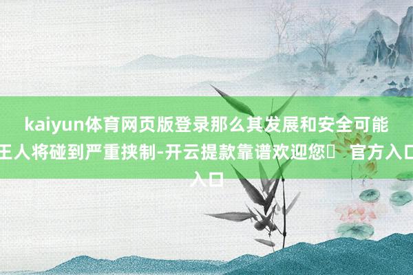 kaiyun体育网页版登录那么其发展和安全可能王人将碰到严重挟制-开云提款靠谱欢迎您✅ 官方入口