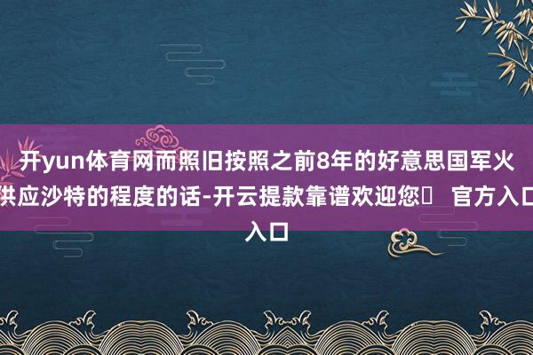开yun体育网而照旧按照之前8年的好意思国军火供应沙特的程度的话-开云提款靠谱欢迎您✅ 官方入口