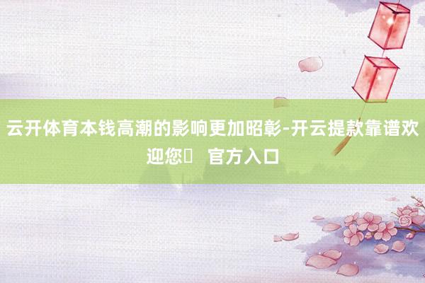 云开体育本钱高潮的影响更加昭彰-开云提款靠谱欢迎您✅ 官方入口