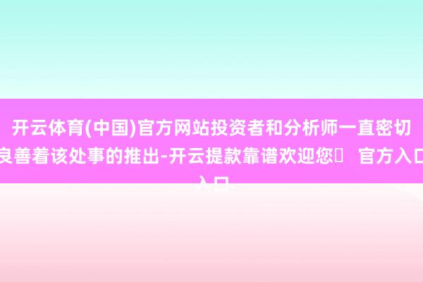 开云体育(中国)官方网站投资者和分析师一直密切良善着该处事的推出-开云提款靠谱欢迎您✅ 官方入口