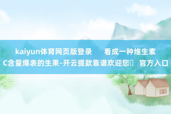 kaiyun体育网页版登录      看成一种维生素C含量爆表的生果-开云提款靠谱欢迎您✅ 官方入口