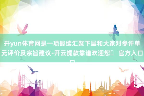 开yun体育网是一项握续汇聚下层和大家对参评单元评价及宗旨建议-开云提款靠谱欢迎您✅ 官方入口