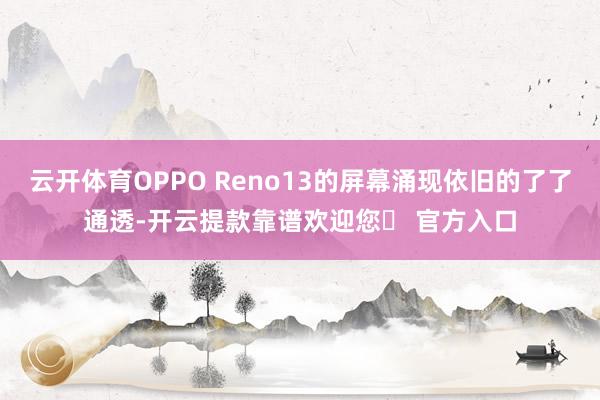 云开体育OPPO Reno13的屏幕涌现依旧的了了通透-开云提款靠谱欢迎您✅ 官方入口