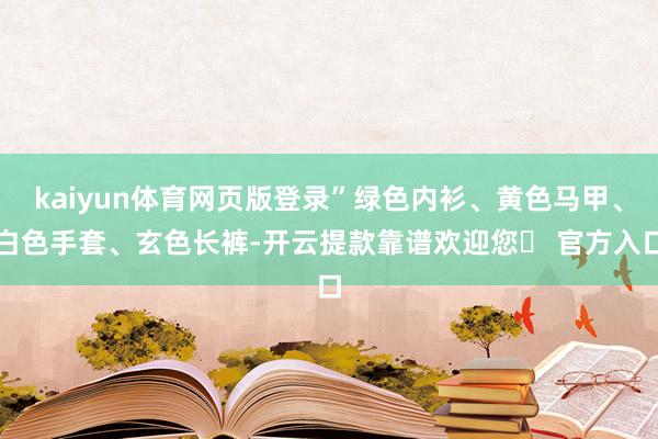 kaiyun体育网页版登录”绿色内衫、黄色马甲、白色手套、玄色长裤-开云提款靠谱欢迎您✅ 官方入口