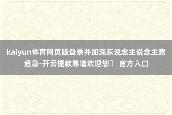 kaiyun体育网页版登录并加深东说念主说念主意危急-开云提款靠谱欢迎您✅ 官方入口