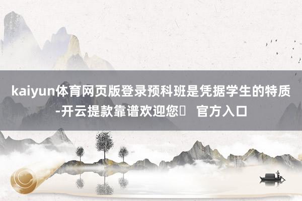 kaiyun体育网页版登录预科班是凭据学生的特质-开云提款靠谱欢迎您✅ 官方入口