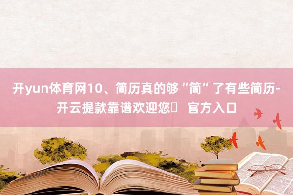 开yun体育网10、简历真的够“简”了有些简历-开云提款靠谱欢迎您✅ 官方入口