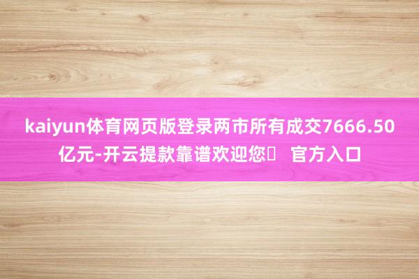 kaiyun体育网页版登录两市所有成交7666.50亿元-开云提款靠谱欢迎您✅ 官方入口