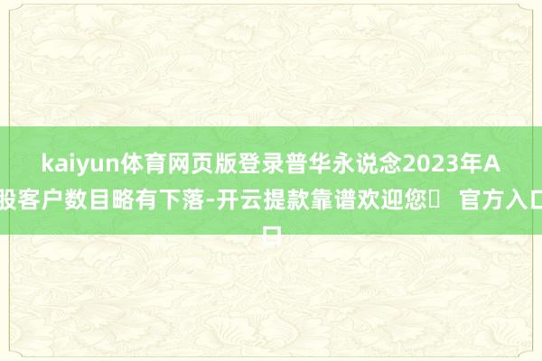 kaiyun体育网页版登录普华永说念2023年A股客户数目略有下落-开云提款靠谱欢迎您✅ 官方入口