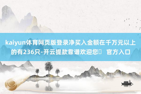 kaiyun体育网页版登录净买入金额在千万元以上的有236只-开云提款靠谱欢迎您✅ 官方入口