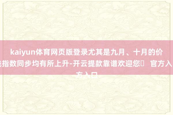 kaiyun体育网页版登录尤其是九月、十月的价钱指数同步均有所上升-开云提款靠谱欢迎您✅ 官方入口