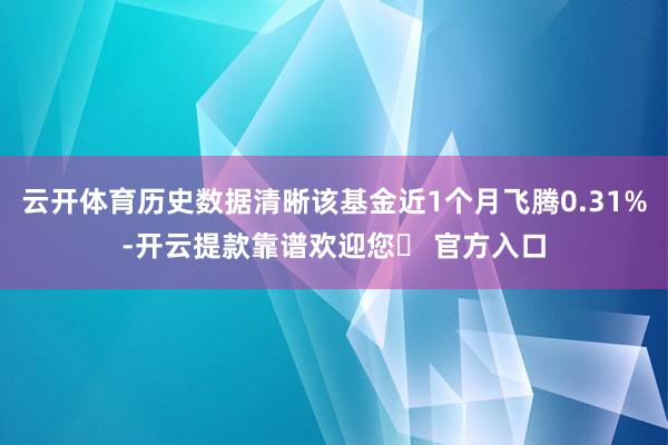 云开体育历史数据清晰该基金近1个月飞腾0.31%-开云提款靠谱欢迎您✅ 官方入口