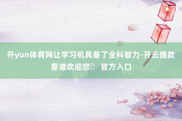 开yun体育网让学习机具备了全科智力-开云提款靠谱欢迎您✅ 官方入口