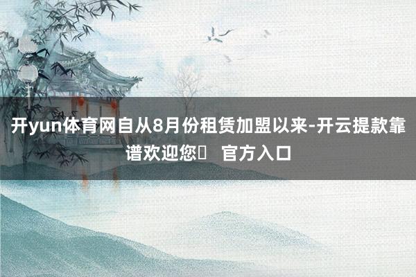 开yun体育网自从8月份租赁加盟以来-开云提款靠谱欢迎您✅ 官方入口
