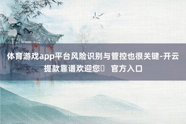 体育游戏app平台风险识别与管控也很关键-开云提款靠谱欢迎您✅ 官方入口
