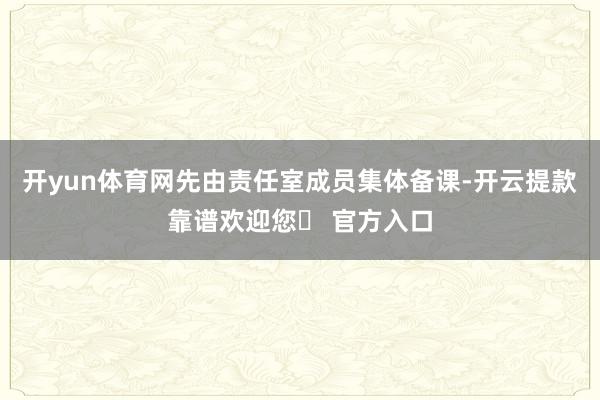 开yun体育网先由责任室成员集体备课-开云提款靠谱欢迎您✅ 官方入口