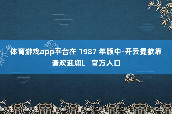 体育游戏app平台在 1987 年版中-开云提款靠谱欢迎您✅ 官方入口