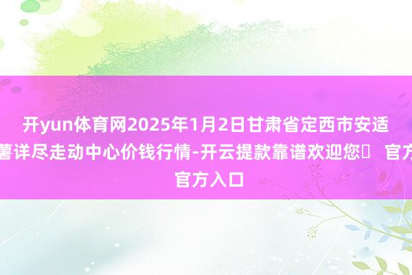开yun体育网2025年1月2日甘肃省定西市安适马铃薯详尽走动中心价钱行情-开云提款靠谱欢迎您✅ 官方入口