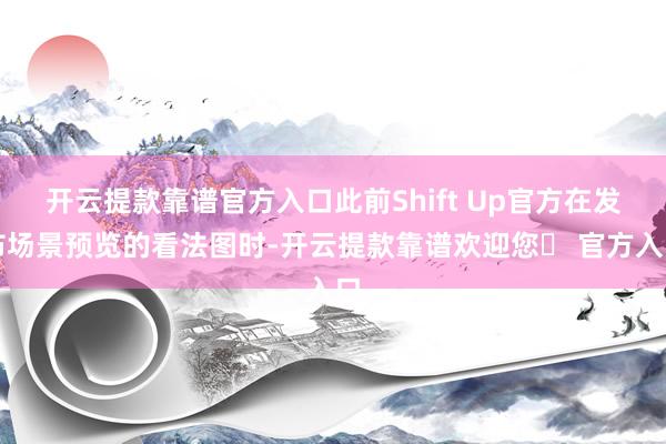 开云提款靠谱官方入口此前Shift Up官方在发布场景预览的看法图时-开云提款靠谱欢迎您✅ 官方入口