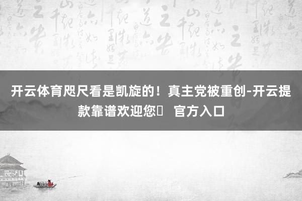 开云体育咫尺看是凯旋的！真主党被重创-开云提款靠谱欢迎您✅ 官方入口
