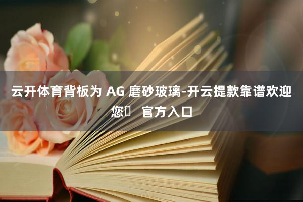 云开体育背板为 AG 磨砂玻璃-开云提款靠谱欢迎您✅ 官方入口