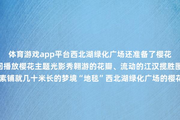 体育游戏app平台西北湖绿化广场还准备了樱花季的扫尾皮肤骨干谈轮回播放樱花主题光影秀翱游的花瓣、流动的江汉揽胜图……多样武汉性格元素铺就几十米长的梦境“地毯”西北湖绿化广场的樱花最好不雅赏期瞻望抓续到本周末看完夜樱还能就近感受一下武汉的夜生计湖畔的酒吧一条街适当吹着风、赏开花微醺对岸的万松园好意思食街饶沃小龙虾照旧上市还有多样烧烤、小吃等你发掘本周末气温舒爽咱们约在花海里见！（长江云新闻记者 李悦 通信员 武文旅）-开云提款靠谱欢迎您✅ 官方入口