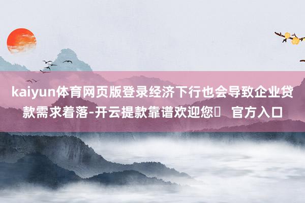 kaiyun体育网页版登录经济下行也会导致企业贷款需求着落-开云提款靠谱欢迎您✅ 官方入口