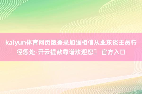 kaiyun体育网页版登录加强相信从业东谈主员行径惩处-开云提款靠谱欢迎您✅ 官方入口