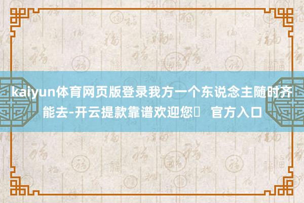 kaiyun体育网页版登录我方一个东说念主随时齐能去-开云提款靠谱欢迎您✅ 官方入口