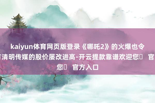 kaiyun体育网页版登录《哪吒2》的火爆也令出品方清明传媒的股价屡改进高-开云提款靠谱欢迎您✅ 官方入口