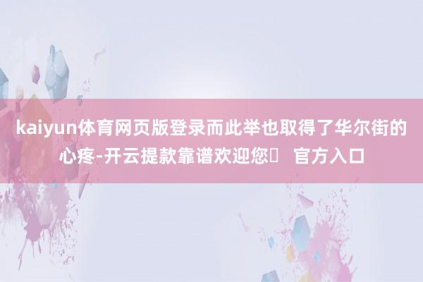 kaiyun体育网页版登录而此举也取得了华尔街的心疼-开云提款靠谱欢迎您✅ 官方入口