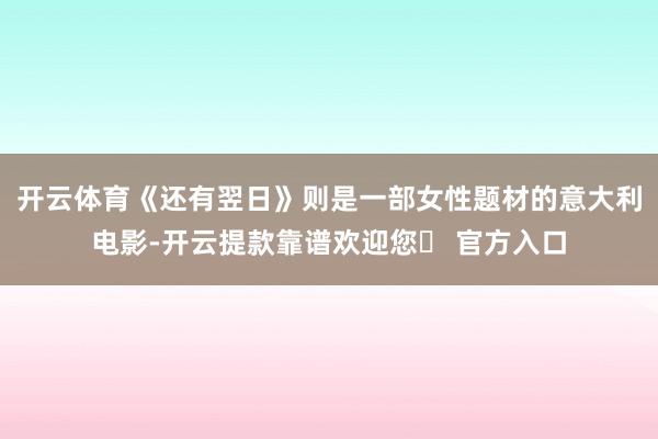 开云体育《还有翌日》则是一部女性题材的意大利电影-开云提款靠谱欢迎您✅ 官方入口