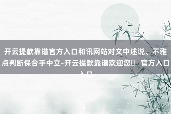开云提款靠谱官方入口和讯网站对文中述说、不雅点判断保合手中立-开云提款靠谱欢迎您✅ 官方入口