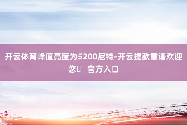 开云体育峰值亮度为5200尼特-开云提款靠谱欢迎您✅ 官方入口