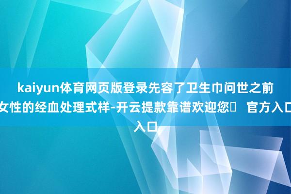 kaiyun体育网页版登录先容了卫生巾问世之前女性的经血处理式样-开云提款靠谱欢迎您✅ 官方入口