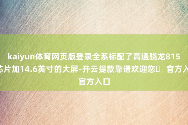 kaiyun体育网页版登录全系标配了高通骁龙8155芯片加14.6英寸的大屏-开云提款靠谱欢迎您✅ 官方入口