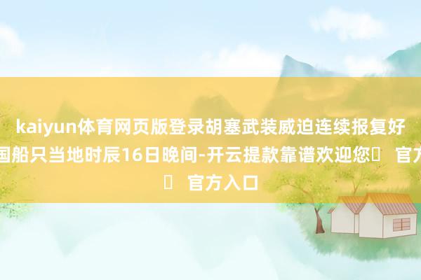 kaiyun体育网页版登录胡塞武装威迫连续报复好意思国船只当地时辰16日晚间-开云提款靠谱欢迎您✅ 官方入口
