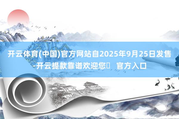 开云体育(中国)官方网站自2025年9月25日发售-开云提款靠谱欢迎您✅ 官方入口