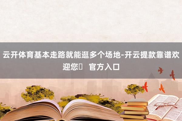 云开体育基本走路就能逛多个场地-开云提款靠谱欢迎您✅ 官方入口