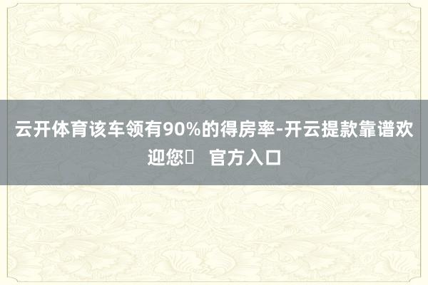 云开体育该车领有90%的得房率-开云提款靠谱欢迎您✅ 官方入口