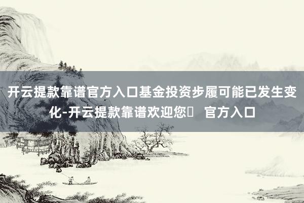 开云提款靠谱官方入口基金投资步履可能已发生变化-开云提款靠谱欢迎您✅ 官方入口
