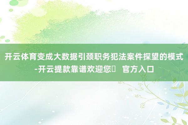 开云体育变成大数据引颈职务犯法案件探望的模式-开云提款靠谱欢迎您✅ 官方入口