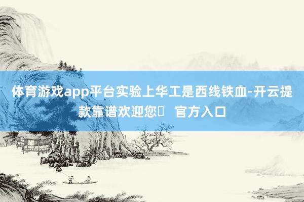 体育游戏app平台实验上华工是西线铁血-开云提款靠谱欢迎您✅ 官方入口