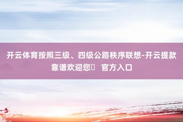 开云体育按照三级、四级公路秩序联想-开云提款靠谱欢迎您✅ 官方入口