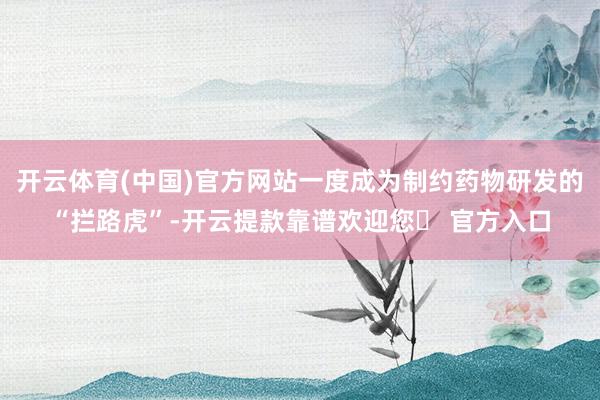 开云体育(中国)官方网站一度成为制约药物研发的“拦路虎”-开云提款靠谱欢迎您✅ 官方入口